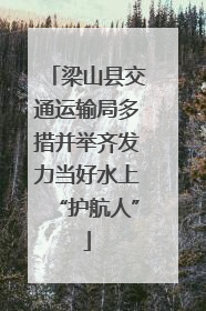 梁山县交通运输局多措并举齐发力当好水上“护航人”