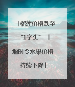 榴莲价格跌至“1字头” 十堰时令水果价格持续下降