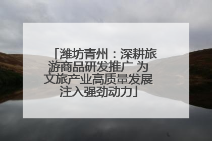 潍坊青州：深耕旅游商品研发推广 为文旅产业高质量发展注入强劲动力