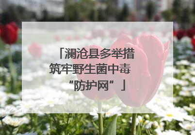澜沧县多举措筑牢野生菌中毒“防护网”