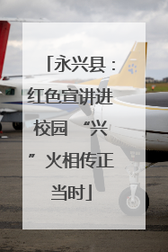 永兴县：红色宣讲进校园 “兴”火相传正当时