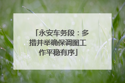 永安车务段：多措并举确保调图工作平稳有序