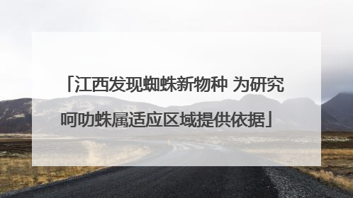 江西发现蜘蛛新物种 为研究呵叻蛛属适应区域提供依据