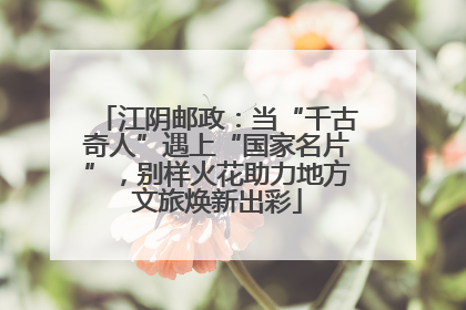 江阴邮政：当“千古奇人”遇上“国家名片”，别样火花助力地方文旅焕新出彩