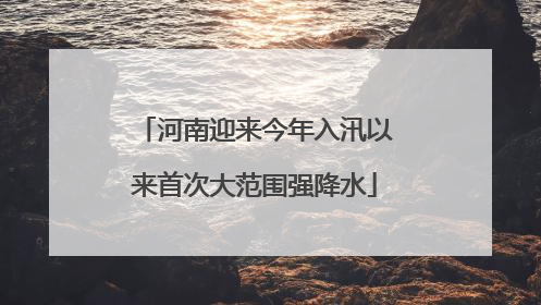 河南迎来今年入汛以来首次大范围强降水