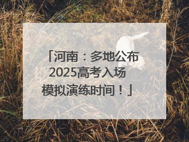 河南：多地公布2025高考入场模拟演练时间！