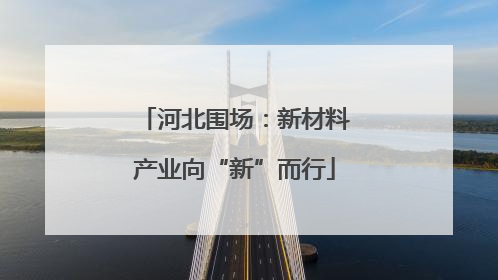 河北围场：新材料产业向“新”而行