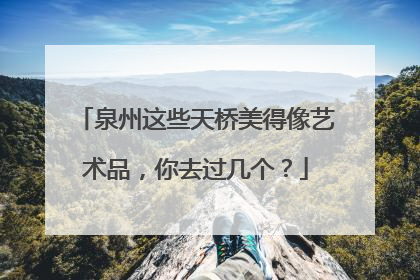 泉州这些天桥美得像艺术品，你去过几个？