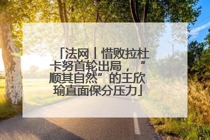 法网︱惜败拉杜卡努首轮出局，“顺其自然”的王欣瑜直面保分压力