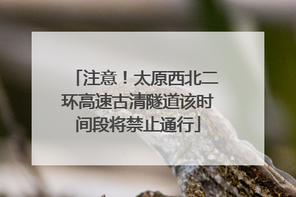 注意！太原西北二环高速古清隧道该时间段将禁止通行