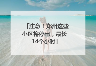 注意！郑州这些小区将停电，最长14个小时