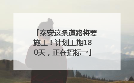 泰安这条道路将要施工！计划工期180天，正在招标→