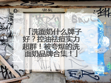 洗面奶什么牌子好？控油祛痘实力超群！被夸爆的洗面奶品牌合集！