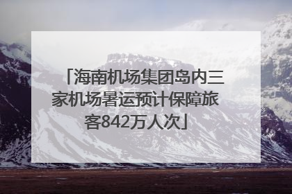 海南机场集团岛内三家机场暑运预计保障旅客842万人次