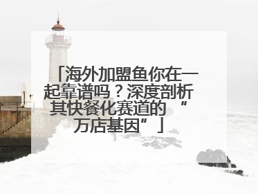 海外加盟鱼你在一起靠谱吗？深度剖析其快餐化赛道的 “万店基因”