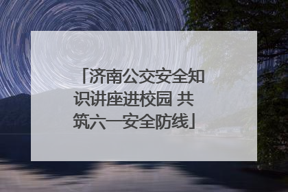 济南公交安全知识讲座进校园 共筑六一安全防线