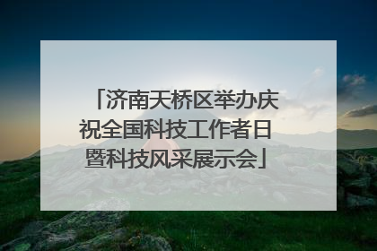 济南天桥区举办庆祝全国科技工作者日暨科技风采展示会