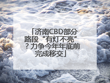 济南CBD部分路段“有灯不亮”？力争今年年底前完成移交