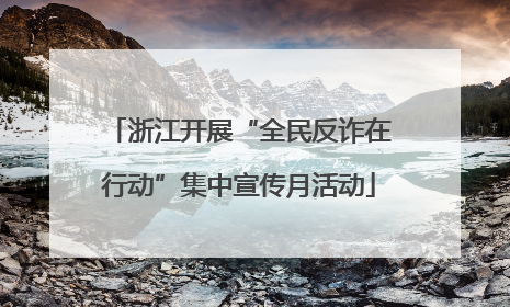 浙江开展“全民反诈在行动”集中宣传月活动