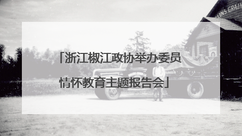 浙江椒江政协举办委员情怀教育主题报告会