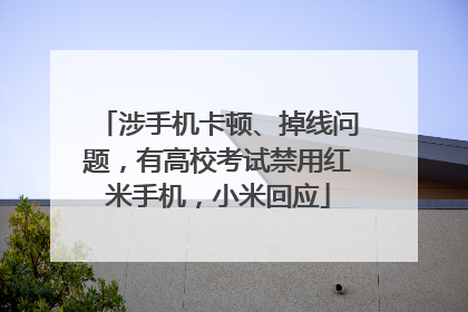 涉手机卡顿、掉线问题，有高校考试禁用红米手机，小米回应