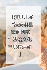 淇县开展“法安淇县 德润朝歌”法治文化基层行活动