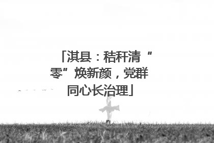 淇县：秸秆清“零”焕新颜，党群同心长治理