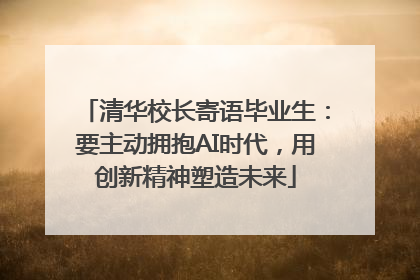 清华校长寄语毕业生：要主动拥抱AI时代，用创新精神塑造未来