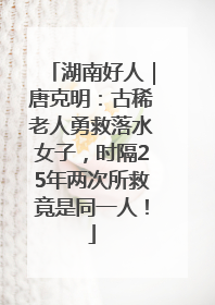 湖南好人｜唐克明：古稀老人勇救落水女子，时隔25年两次所救竟是同一人！