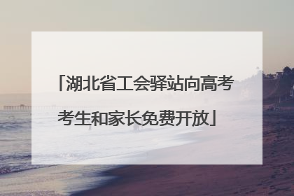 湖北省工会驿站向高考考生和家长免费开放