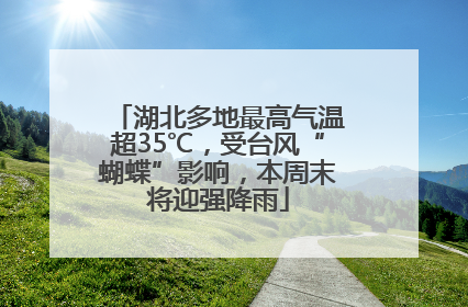 湖北多地最高气温超35℃，受台风“蝴蝶”影响，本周末将迎强降雨