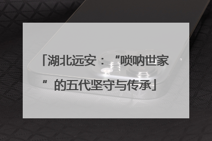 湖北远安：“唢呐世家”的五代坚守与传承
