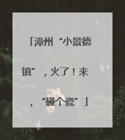 漳州“小景德镇”，火了！来，“碰个瓷”