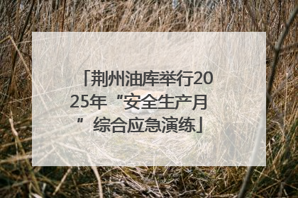 荆州油库举行2025年“安全生产月”综合应急演练