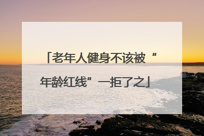 老年人健身不该被“年龄红线”一拒了之