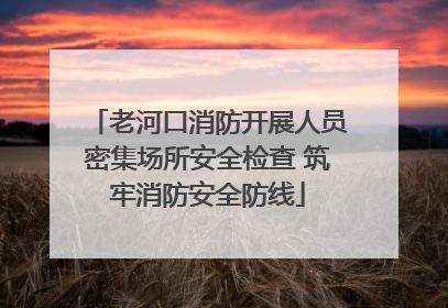 老河口消防开展人员密集场所安全检查 筑牢消防安全防线