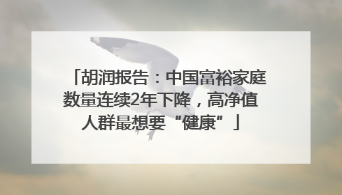 胡润报告：中国富裕家庭数量连续2年下降，高净值人群最想要“健康”