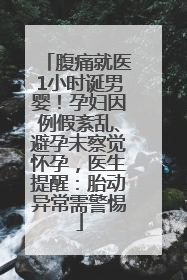 腹痛就医1小时诞男婴！孕妇因例假紊乱、避孕未察觉怀孕，医生提醒：胎动异常需警惕
