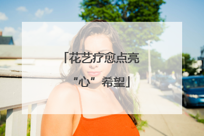 花艺疗愈点亮“心”希望
