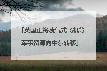 英国正将喷气式飞机等军事资源向中东转移