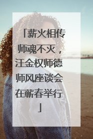 薪火相传师魂不灭，汪金权师德师风座谈会在蕲春举行