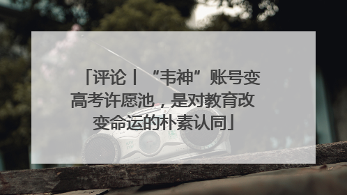 评论丨“韦神”账号变高考许愿池，是对教育改变命运的朴素认同
