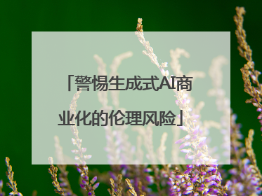 警惕生成式AI商业化的伦理风险