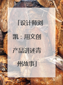 设计师刘凯：用文创产品讲述青州故事