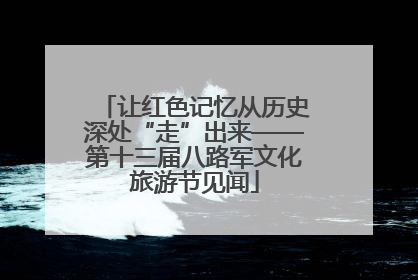 让红色记忆从历史深处“走”出来——第十三届八路军文化旅游节见闻