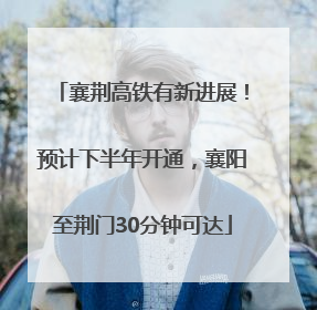 襄荆高铁有新进展！预计下半年开通，襄阳至荆门30分钟可达