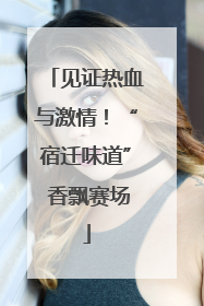 见证热血与激情！“宿迁味道” 香飘赛场