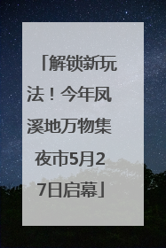 解锁新玩法！今年凤溪地万物集夜市5月27日启幕