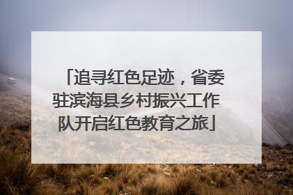 追寻红色足迹，省委驻滨海县乡村振兴工作队开启红色教育之旅