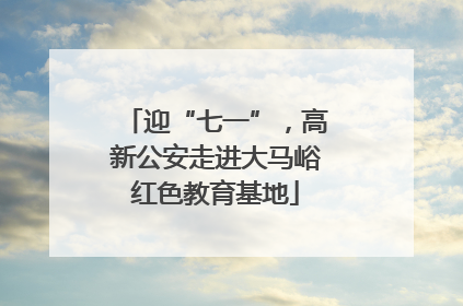 迎“七一”，高新公安走进大马峪红色教育基地